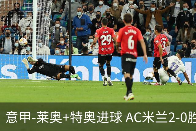 意甲-莱奥+特奥进球 AC米兰2-0胜强敌夺5连胜领跑