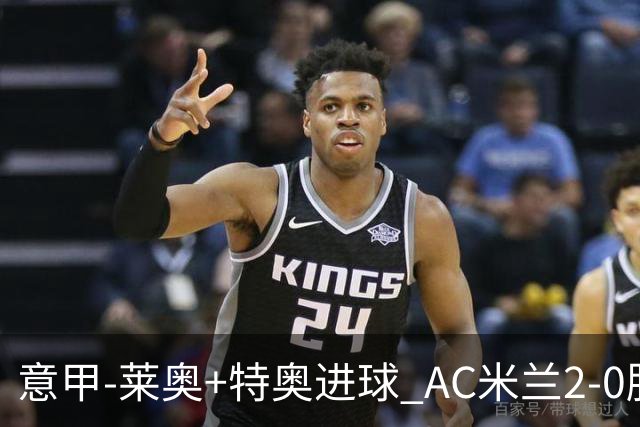 意甲-莱奥+特奥进球 AC米兰2-0胜强敌夺5连胜领跑