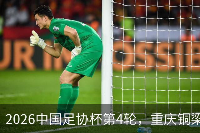 2026中国足协杯第4轮，重庆铜梁龙客战宁波队